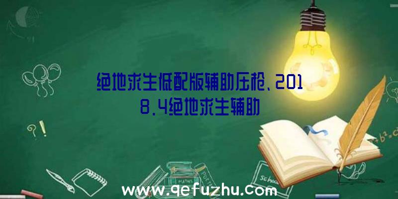 绝地求生低配版辅助压枪、2018.4绝地求生辅助