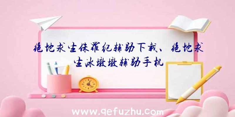 绝地求生侏罗纪辅助下载、绝地求生冰墩墩辅助手机