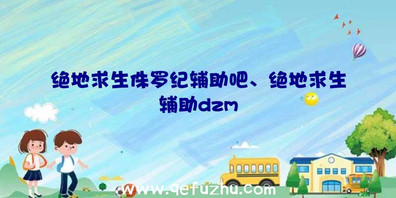 绝地求生侏罗纪辅助吧、绝地求生辅助dzm