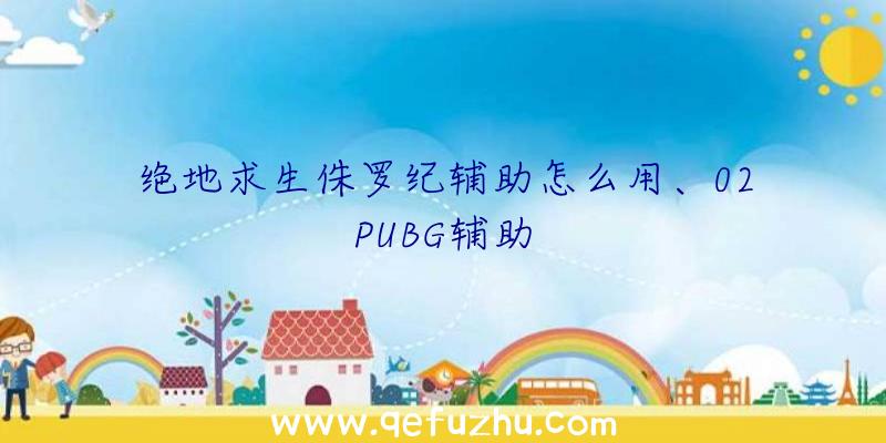 绝地求生侏罗纪辅助怎么用、02PUBG辅助