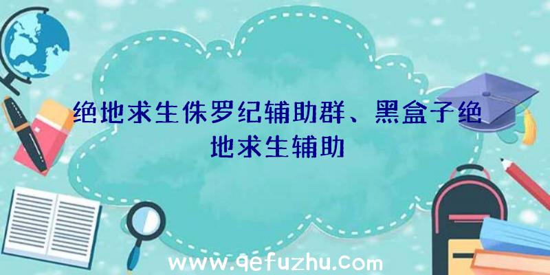 绝地求生侏罗纪辅助群、黑盒子绝地求生辅助