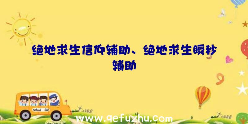 绝地求生信仰辅助、绝地求生瞬秒辅助