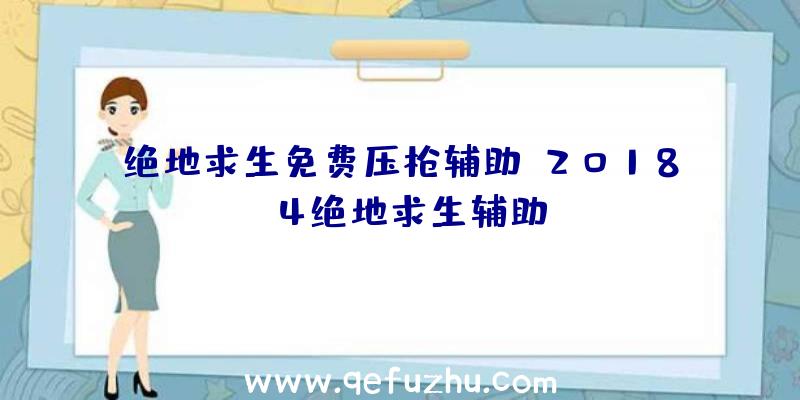 绝地求生免费压枪辅助、2018.4绝地求生辅助