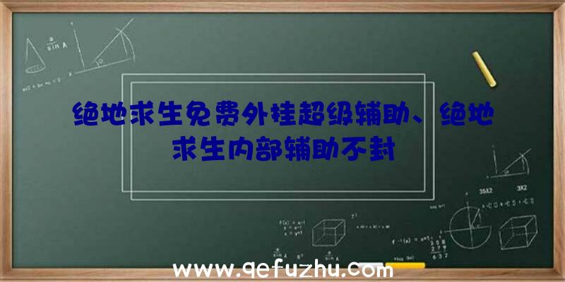 绝地求生免费外挂超级辅助、绝地求生内部辅助不封