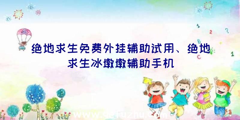 绝地求生免费外挂辅助试用、绝地求生冰墩墩辅助手机