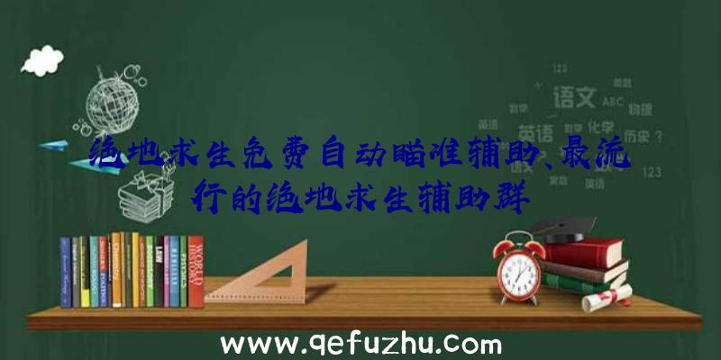 绝地求生免费自动瞄准辅助、最流行的绝地求生辅助群