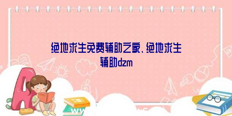 绝地求生免费辅助之家、绝地求生辅助dzm