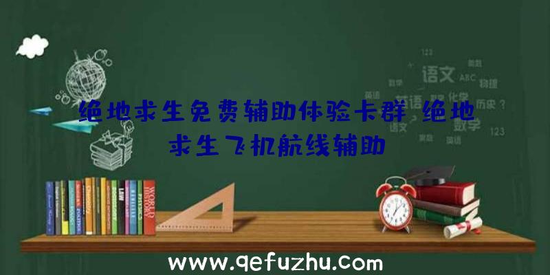 绝地求生免费辅助体验卡群、绝地求生飞机航线辅助