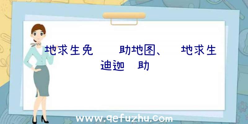 绝地求生免费辅助地图、绝地求生迪迦辅助