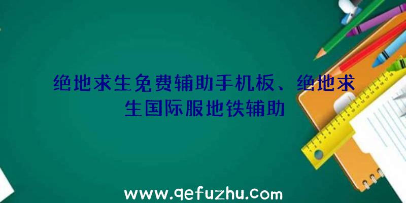 绝地求生免费辅助手机板、绝地求生国际服地铁辅助