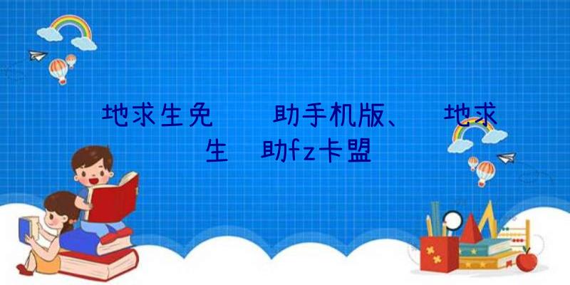 绝地求生免费辅助手机版、绝地求生辅助fz卡盟