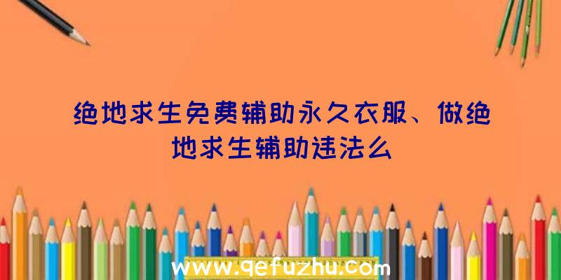 绝地求生免费辅助永久衣服、做绝地求生辅助违法么