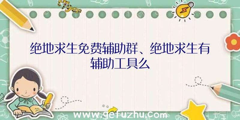 绝地求生免费辅助群、绝地求生有辅助工具么