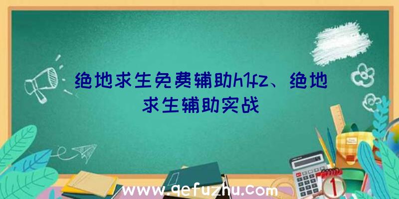 绝地求生免费辅助h1fz、绝地求生辅助实战