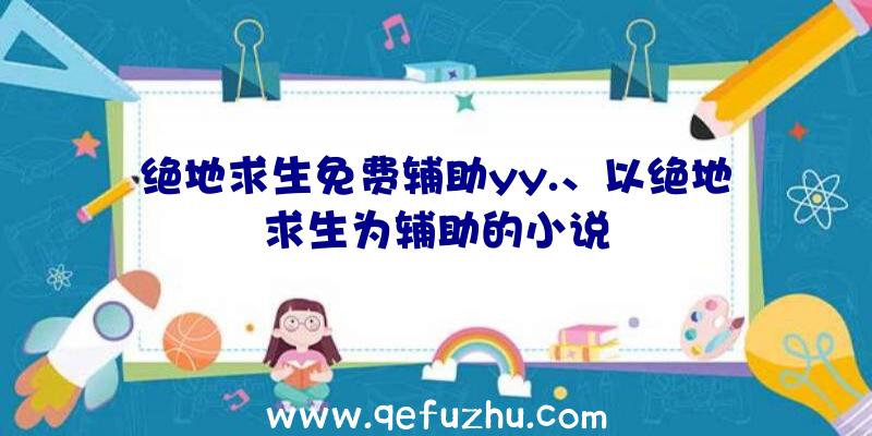 绝地求生免费辅助yy.、以绝地求生为辅助的小说