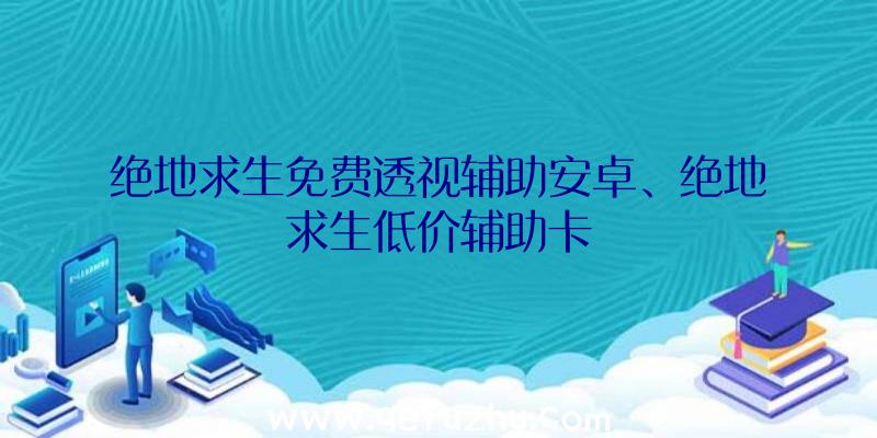 绝地求生免费透视辅助安卓、绝地求生低价辅助卡