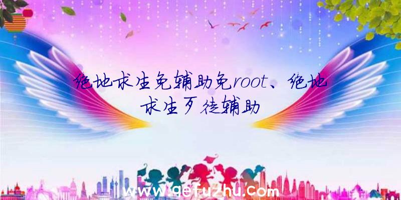 绝地求生免辅助免root、绝地求生歹徒辅助