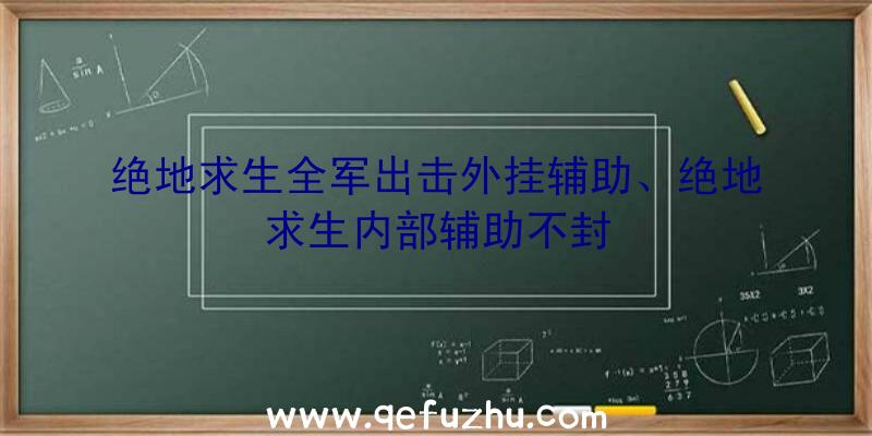 绝地求生全军出击外挂辅助、绝地求生内部辅助不封