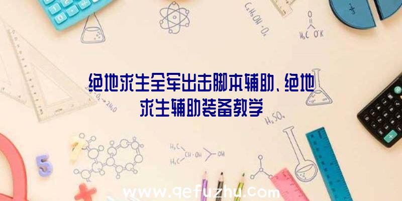 绝地求生全军出击脚本辅助、绝地求生辅助装备教学