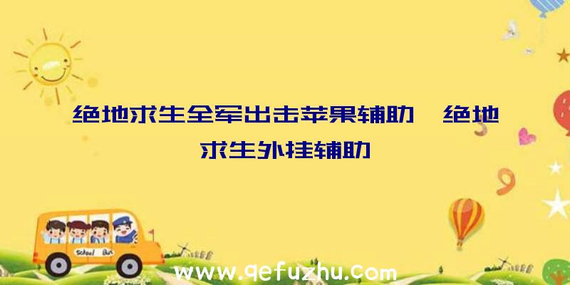 绝地求生全军出击苹果辅助、绝地求生外挂辅助