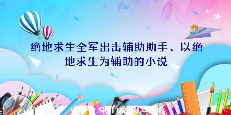 绝地求生全军出击辅助助手、以绝地求生为辅助的小说