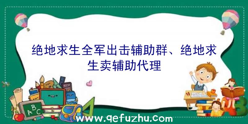 绝地求生全军出击辅助群、绝地求生卖辅助代理