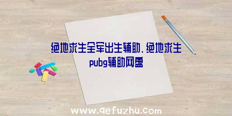 绝地求生全军出生辅助、绝地求生pubg辅助网盘