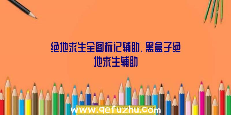 绝地求生全图标记辅助、黑盒子绝地求生辅助