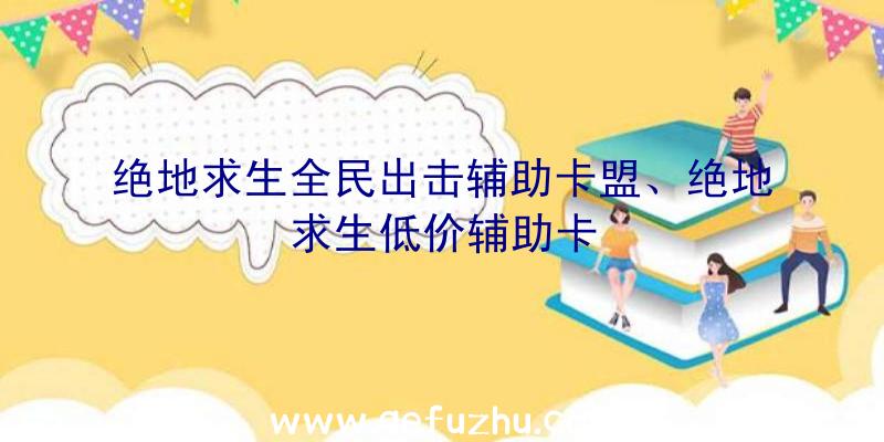 绝地求生全民出击辅助卡盟、绝地求生低价辅助卡