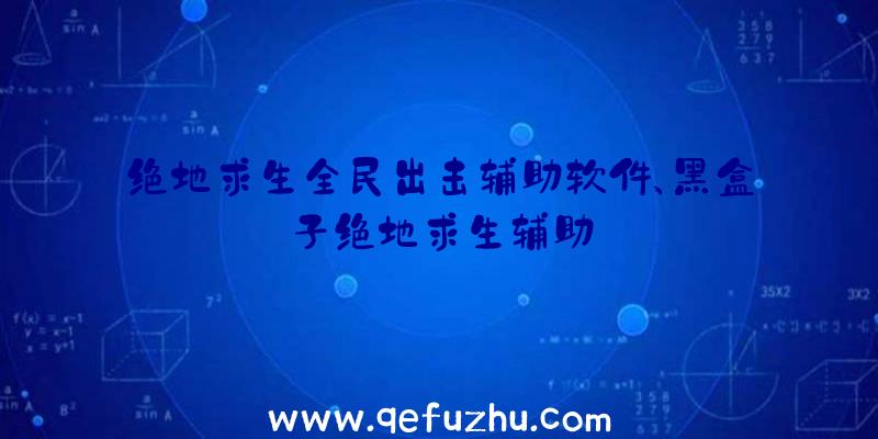 绝地求生全民出击辅助软件、黑盒子绝地求生辅助