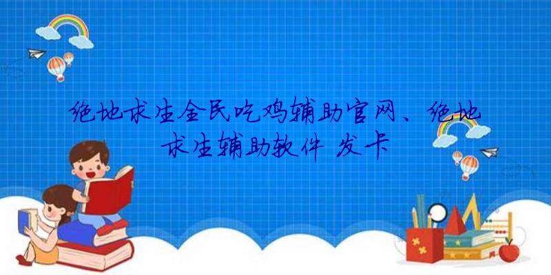 绝地求生全民吃鸡辅助官网、绝地求生辅助软件