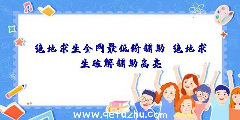 绝地求生全网最低价辅助、绝地求生破解辅助高亮