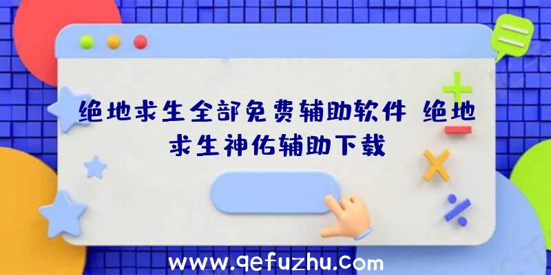 绝地求生全部免费辅助软件、绝地求生神佑辅助下载