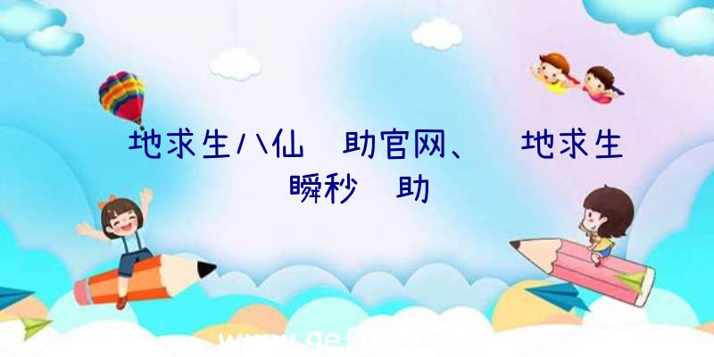 绝地求生八仙辅助官网、绝地求生瞬秒辅助