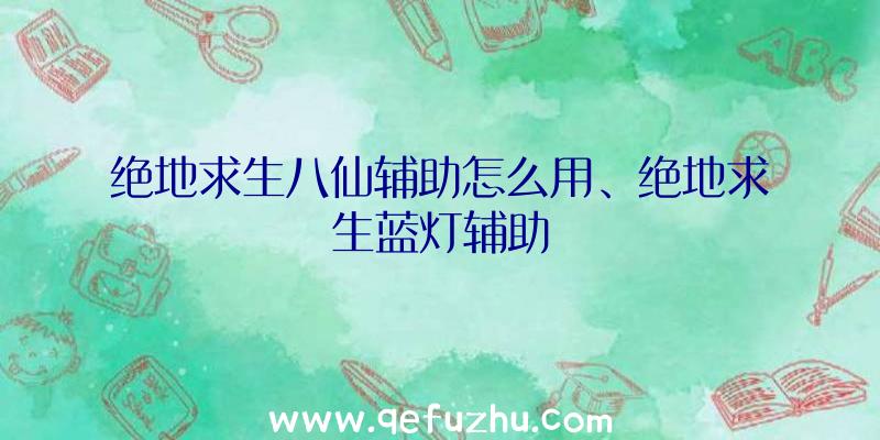 绝地求生八仙辅助怎么用、绝地求生蓝灯辅助