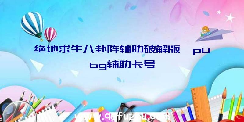 绝地求生八卦阵辅助破解版、pubg辅助卡号