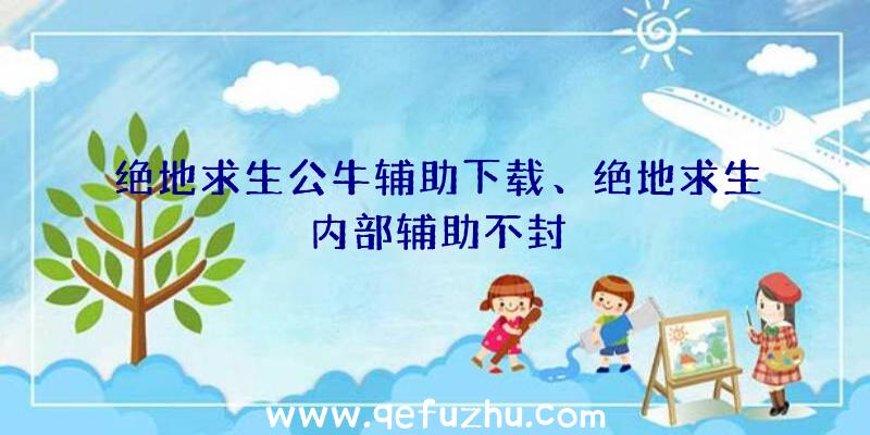 绝地求生公牛辅助下载、绝地求生内部辅助不封