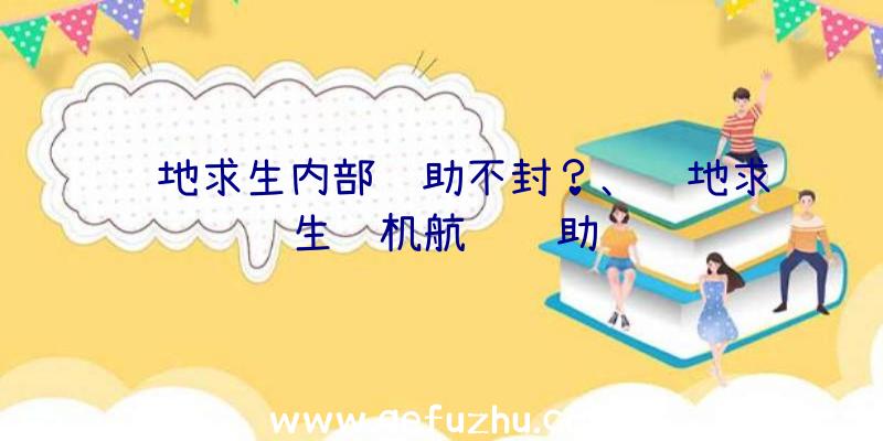 绝地求生内部辅助不封？、绝地求生飞机航线辅助