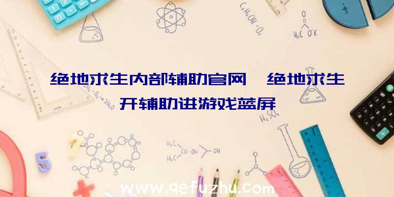 绝地求生内部辅助官网、绝地求生开辅助进游戏蓝屏