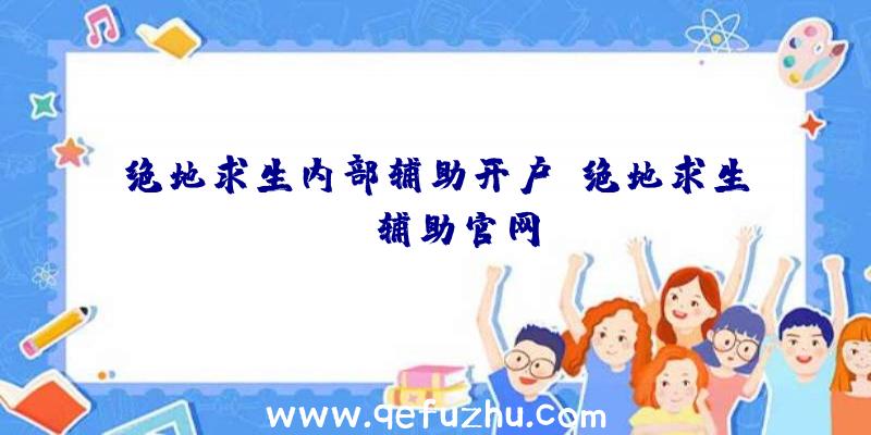 绝地求生内部辅助开户、绝地求生be辅助官网