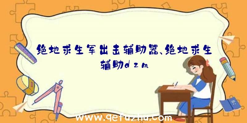 绝地求生军出击辅助器、绝地求生辅助dzm