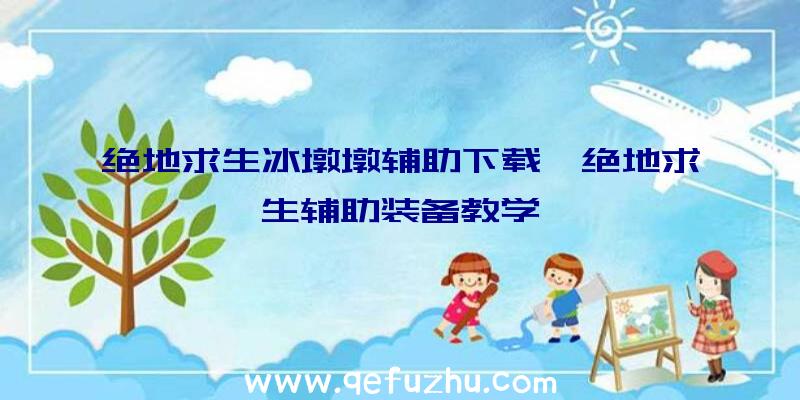 绝地求生冰墩墩辅助下载、绝地求生辅助装备教学