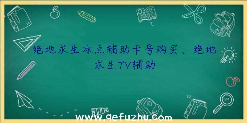 绝地求生冰点辅助卡号购买、绝地求生TV辅助