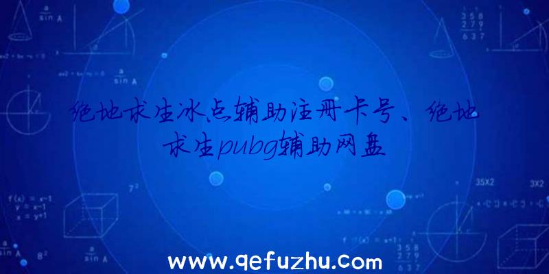 绝地求生冰点辅助注册卡号、绝地求生pubg辅助网盘