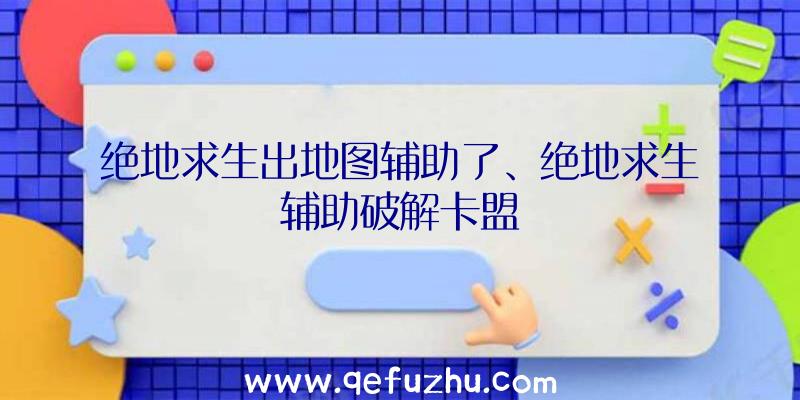 绝地求生出地图辅助了、绝地求生辅助破解卡盟