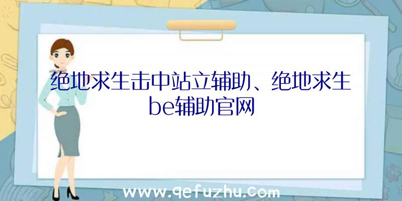 绝地求生击中站立辅助、绝地求生be辅助官网