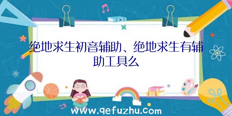 绝地求生初音辅助、绝地求生有辅助工具么