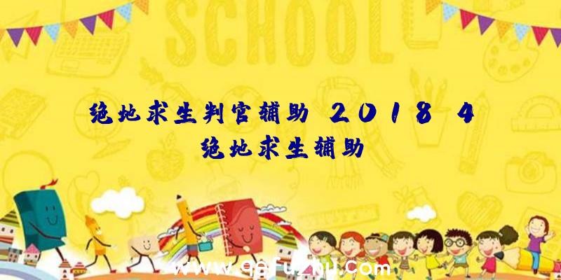 绝地求生判官辅助、2018.4绝地求生辅助