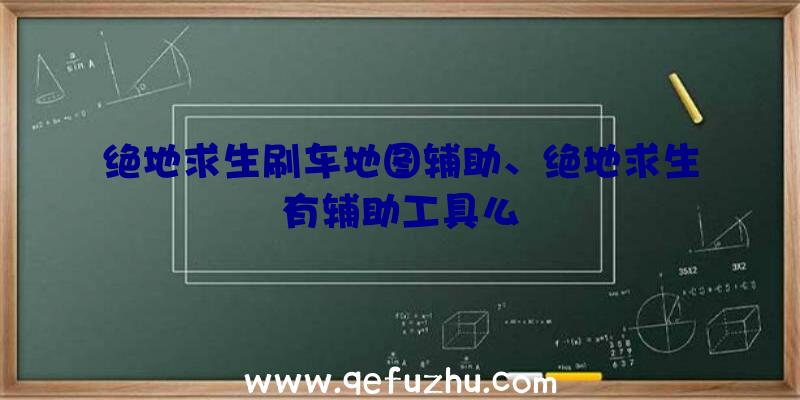 绝地求生刷车地图辅助、绝地求生有辅助工具么