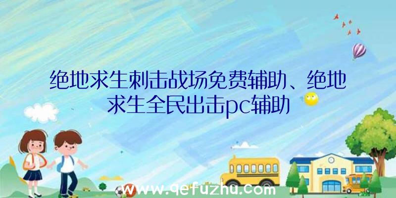 绝地求生刺击战场免费辅助、绝地求生全民出击pc辅助